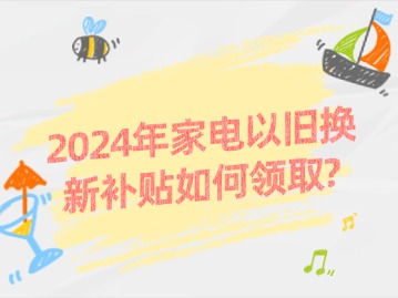 2024年家电以旧换新补贴如何领取？