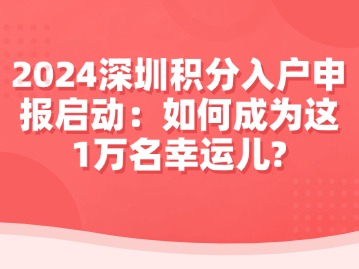 2024深圳积分入户申报启动：如何成为这1万名幸运儿？