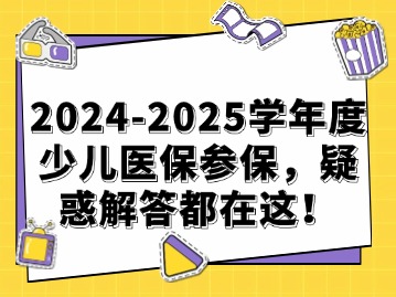 2024-2025学年度少儿医保参保，疑惑解答都在这！