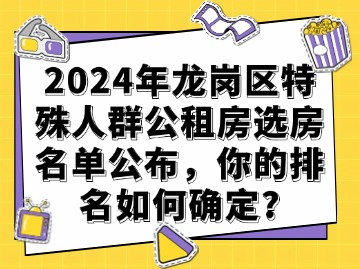 2024年龙岗区特殊人群公租房选房名单公布，你的排名如何确定？