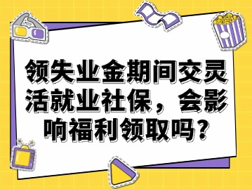 领失业金期间交灵活就业社保，会影响福利领取吗？