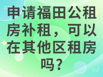 申请福田公租房补租，可以在其他区租房吗？