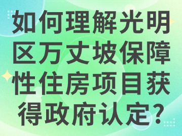 如何理解光明区万丈坡保障性住房项目获得政府认定？