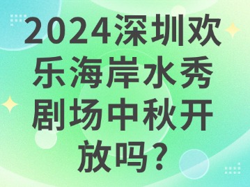 2024深圳欢乐海岸水秀剧场中秋开放吗？