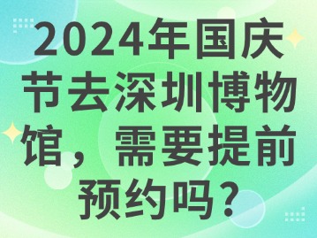 2024年国庆节去深圳博物馆，需要提前预约吗？