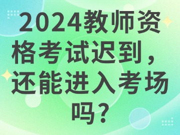 2024教师资格考试迟到，还能进入考场吗？