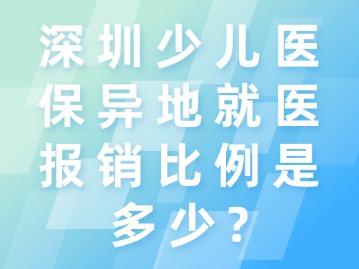 深圳少儿医保异地就医报销比例是多少？