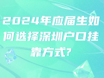 2024年应届生如何选择深圳户口挂靠方式？