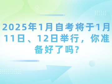 2025年1月自考将于1月11日、12日举行，你准备好了吗？