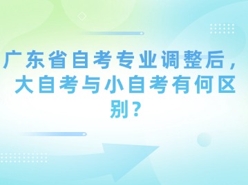 广东省自考专业调整后，大自考与小自考有何区别？