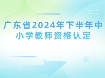 广东省2024年下半年中小学教师资格认定