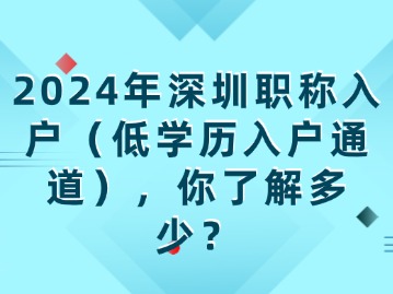 2024年深圳职称入户(低学历入户通道)，你了解多少?