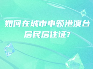 如何在城市申领港澳台居民居住证？