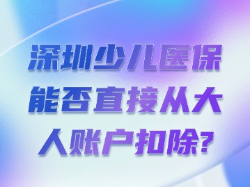 深圳少儿医保能否直接从大人账户扣除？