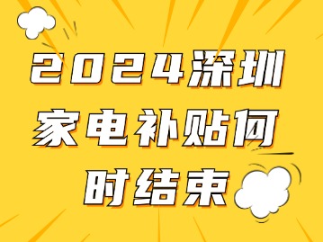 2024深圳家电补贴何时结束