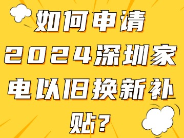 如何申请2024深圳家电以旧换新补贴？