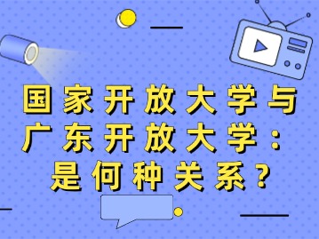 国家开放大学与广东开放大学：是何种关系？