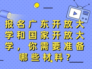 报名广东开放大学和国家开放大学，你需要准备哪些材料？