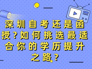 深圳自考还是函授？如何挑选最适合你的学历提升之路？