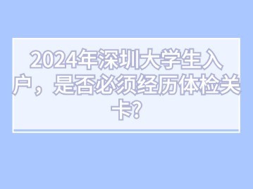 2024年深圳大学生入户，是否必须经历体检关卡？