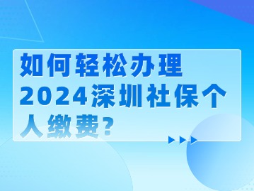 如何轻松办理2024深圳社保个人缴费？