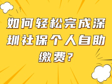 如何轻松完成深圳社保个人自助缴费？