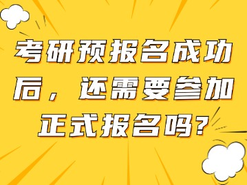 考研预报名成功后，还需要参加正式报名吗？