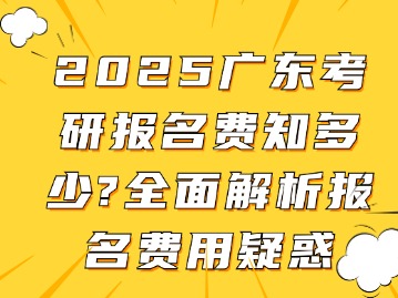 2025广东考研报名费知多少？全面解析报名费用疑惑