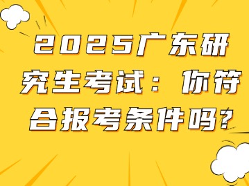 2025广东研究生考试：你符合报考条件吗？