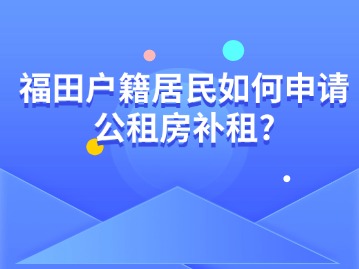 福田户籍居民如何申请公租房补租？