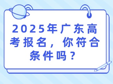 2025年广东高考报名，你符合条件吗？