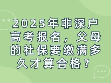 2025年非深户高考报名，父母的社保要缴满多久才算合格？