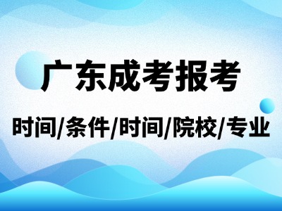 广东成人高考报名时间/报名条件/考试时间/院校专业一览